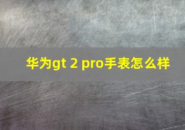 华为gt 2 pro手表怎么样